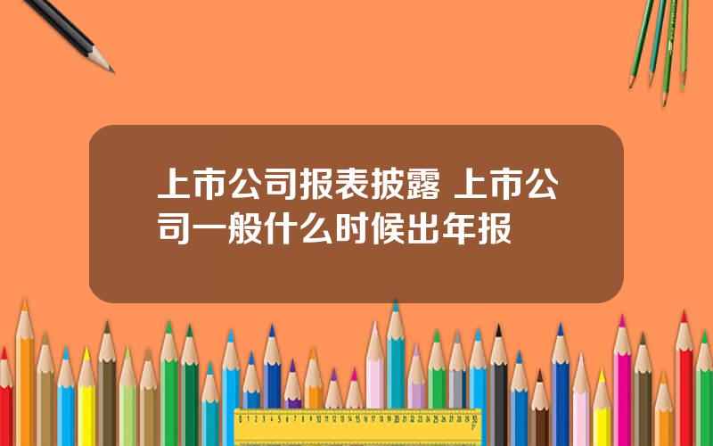 上市公司报表披露 上市公司一般什么时候出年报